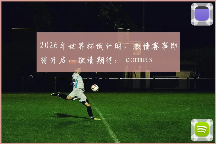 2026年世界杯倒计时，激情赛事即将开启，敬请期待， commas