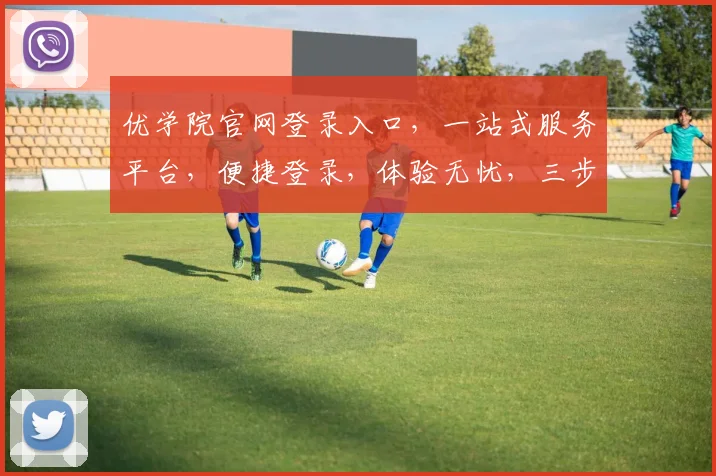 优学院官网登录入口，一站式服务平台，便捷登录，体验无忧，三步轻松搞定，速来体验