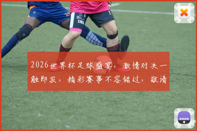 2026世界杯足球盛宴，激情对决一触即发，精彩赛事不容错过，敬请期待