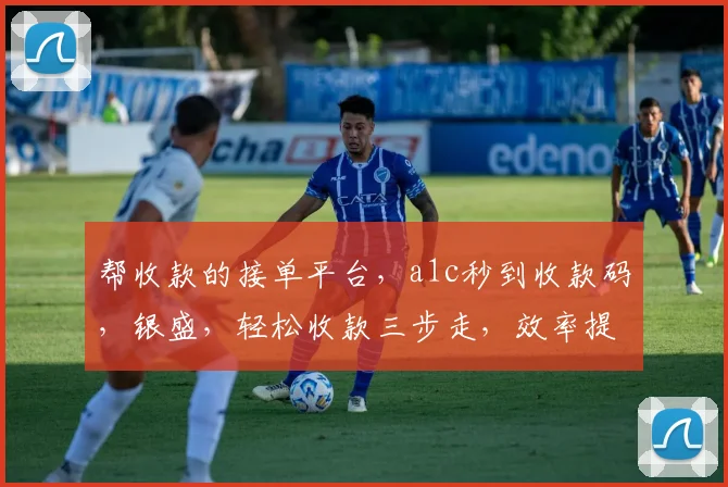 帮收款的接单平台，a1c秒到收款码，银盛，轻松收款三步走，效率提升，安全可靠