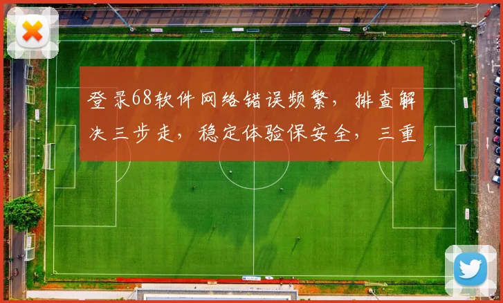 登录68软件网络错误频繁，排查解决三步走，稳定体验保安全，三重保障助你畅游