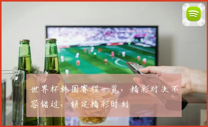 世界杯韩国赛程一览，精彩对决不容错过，锁定精彩时刻