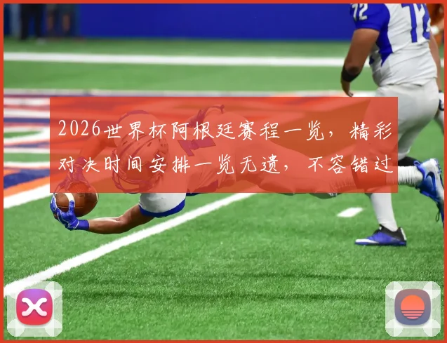 2026世界杯阿根廷赛程一览，精彩对决时间安排一览无遗，不容错过