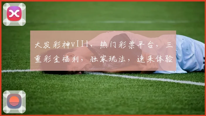 大发彩神vIIl，热门彩票平台，三重彩金福利，独家玩法，速来体验，赢翻天