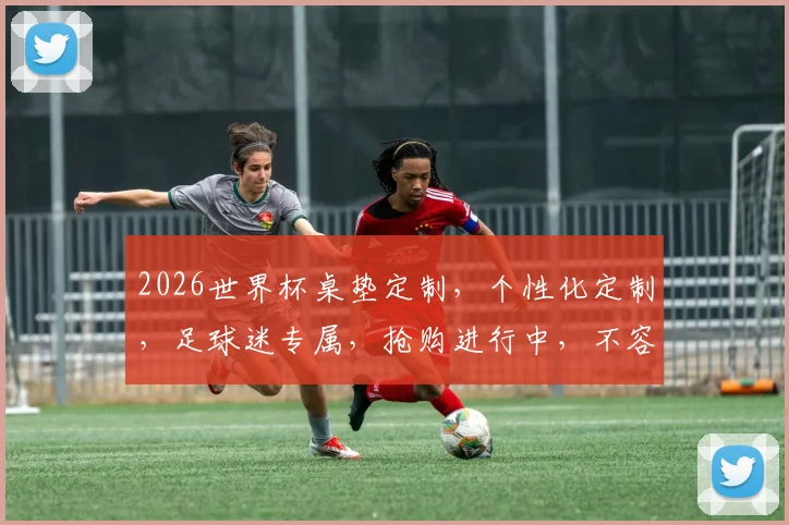 2026世界杯桌垫定制，个性化定制，足球迷专属，抢购进行中，不容错过