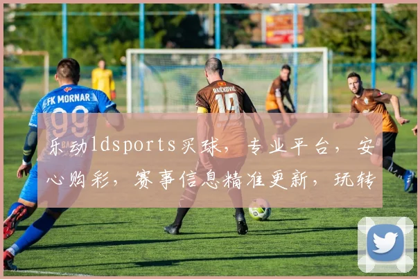 乐动ldsports买球，专业平台，安心购彩，赛事信息精准更新，玩转球赛。