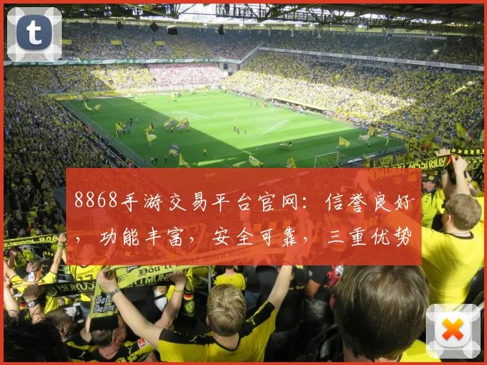 8868手游交易平台官网：信誉良好，功能丰富，安全可靠，三重优势，值得信赖