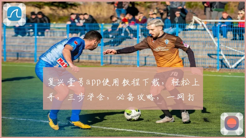 复兴壹号app使用教程下载，轻松上手，三步学会，必备攻略，一网打尽